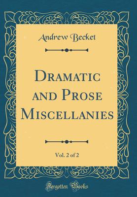 Dramatic and Prose Miscellanies, Vol. 2 of 2 (Classic Reprint) - Becket, Andrew