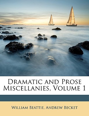 Dramatic and Prose Miscellanies, Volume 1 - Beattie, William, and Becket, Andrew