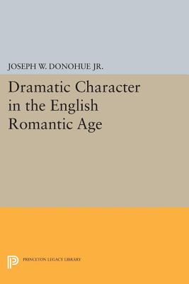 Dramatic Character in the English Romantic Age - Donohue, Joseph W.