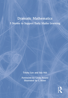Dramatic Mathematics: 5 Stories to Support Early Maths Learning - Lee, Trisha, and Hill, Isla