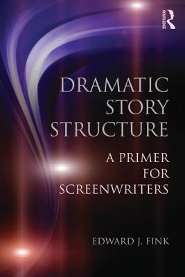 Dramatic Story Structure: A Primer for Screenwriters - Fink, Edward J