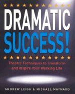 Dramatic Success: Theatre Techniques to Transform and Inspire Your Working Life