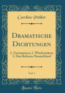 Dramatische Dichtungen, Vol. 1: 1. Germanicus, 2. Wiedersehen, 3. Das Befreyte Deutschland (Classic Reprint)