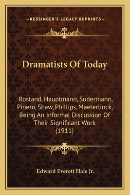 Dramatists of Today: Rostand, Hauptmann, Sudermann, Pinero, Shaw, Phillips, Maeterlinck, Being an Informal Discussion of Their Significant Work (1911) - Hale, Edward Everett, Jr.
