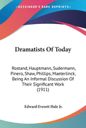 Dramatists Of Today: Rostand, Hauptmann, Sudermann, Pinero, Shaw, Phillips, Maeterlinck, Being An Informal Discussion Of Their Significant Work (1911)