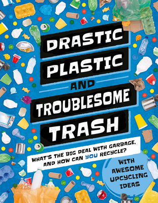 Drastic Plastic & Troublesome Trash: What's the Big Deal with Rubbish and How Can You Recycle? - Wilson, Hannah