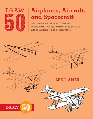 Draw 50 Airplanes, Aircraft, and Spacecraft: The Step-By-Step Way to Draw World War II Fighter Planes, Modern Jets, Space Capsules, and Much More... - Ames, Lee J