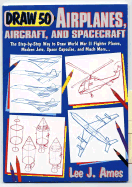 Draw 50 Airplanes, Aircrafts, and Spacecraft: The Step-By-Step Way to Draw World War II Fighter Planes, Modern Jets, Space Capsules, and Much More...