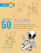 Draw 50 Aliens: The Step-By-Step Way to Draw Ufos, Galaxy Ghouls, Milky Way Marauders, and Otherextraterrestrial Creatures