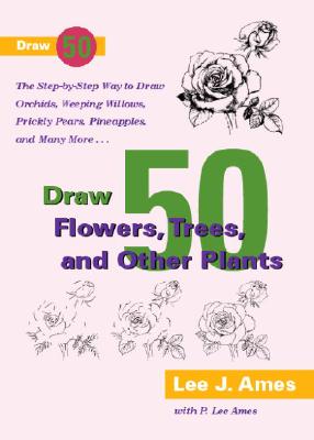 Draw 50 Flowers, Trees, and Other Plants: The Step-By-Step Way to Draw Orchids, Weeping Willows, Prickly Pears, Pineapples, and Many More... - Ames, Lee J, and Ames, P Lee