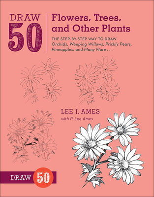 Draw 50 Flowers, Trees, and Other Plants: The Step-By-Step Way to Draw Orchids, Weeping Willows, Prickly Pears, Pineapples, and Many More... - Ames, Lee J, and Ames, P Lee