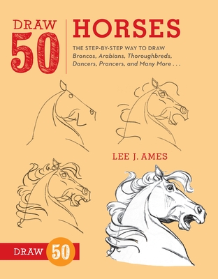 Draw 50 Horses: The Step-By-Step Way to Draw Broncos, Arabians, Thoroughbreds, Dancers, Prancers, and Many More... - Ames, Lee J