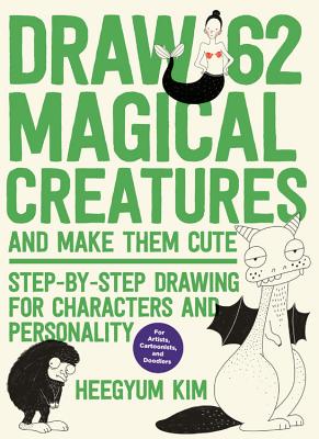 Draw 62 Magical Creatures and Make Them Cute: Step-By-Step Drawing for Characters and Personality *For Artists, Cartoonists, and Doodlers* - Kim, Heegyum