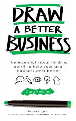 Draw a Better Business: The essential visual thinking toolkit to help your small business work better - Holland, Cara