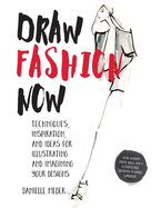 Draw Fashion Now: Techniques, Inspiration, and Ideas for Illustrating and Imagining Your Designs - With Fashion Paper Dolls and a Customizable, Designer-Inspired Wardrobe