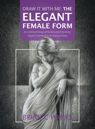 Draw It With Me - The Elegant Female Form: An Intimate Study of the Beautiful Feminine Figure in Varied Chic & Classical Poses
