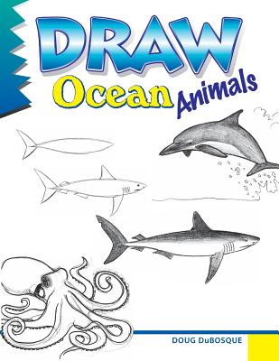 Draw Ocean Animals: A Step-By-Step Guide - DuBosque, Doug