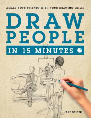 Draw People in 15 Minutes: How to Get Started in Figure Drawing - Spicer, Jake