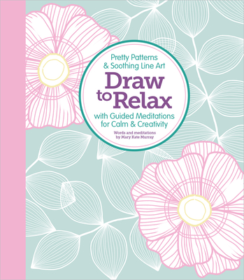 Draw to Relax: Pretty Patterns & Soothing Line Art with Guided Meditations for Calm & Creativity - Better Day Books, and Murray, Mary Kate