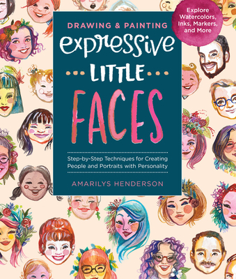 Drawing and Painting Expressive Little Faces: Step-By-Step Techniques for Creating People and Portraits with Personality, Explore Watercolors, Inks, M - Henderson, Amarilys