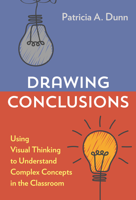 Drawing Conclusions: Using Visual Thinking to Understand Complex Concepts in the Classroom - Dunn, Patricia A