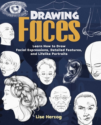 Drawing Faces: Learn How to Draw Facial Expressions, Detailed Features, and Lifelike Portraits - Herzog, Lise