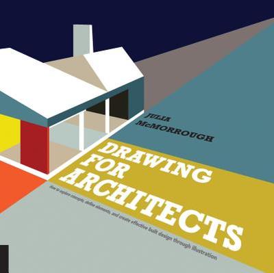 Drawing for Architects: How to Explore Concepts, Define Elements, and Create Effective Built Design Through Illustration - McMorrough, Julia