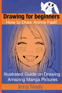 Drawing for beginners. How to Draw Anime Fast!: Illustrated Guide on Drawing Amazing Manga Pictures