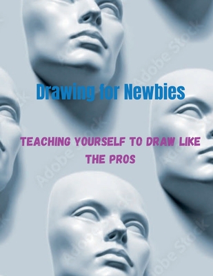 Drawing for newbies: Teach yourself how to draw like the pros - Taylor, Noah