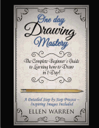 Drawing: One Day Drawing Mastery: The Complete Beginner's Guide to Learning to Draw in Under 1 Day! a Step by Step Process to Learn - Inspiring Images .Art Drawing Pencil Graphic Design