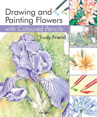 Drawing & Painting Flowers with Coloured Pencils - Friend, Trudy
