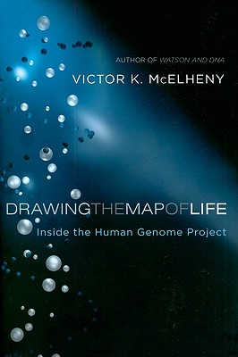 Drawing the Map of Life: Inside the Human Genome Project - McElheny, Victor K