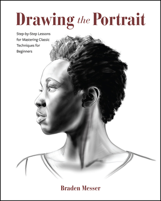 Drawing the Portrait: Step-By-Step Lessons for Mastering Classic Techniques for Beginners - Messer, Braden
