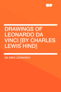 Drawings of Leonardo Da Vinci [By Charles Lewis Hind]