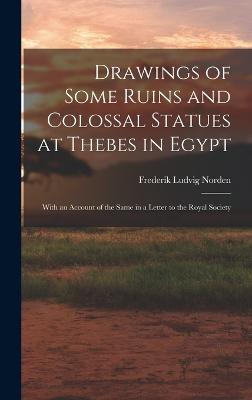 Drawings of Some Ruins and Colossal Statues at Thebes in Egypt: With an Account of the Same in a Letter to the Royal Society - Norden, Frederik Ludvig