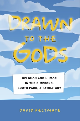 Drawn to the Gods: Religion and Humor in the Simpsons, South Park, and Family Guy - Feltmate, David