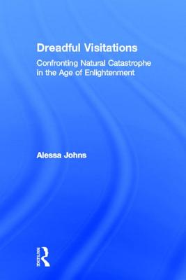 Dreadful Visitations: Confronting Natural Catastrophe in the Age of Enlightenment - Johns, Alessa