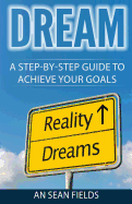 Dream: A Step-By-Step Guide to Achieve Your Goals!