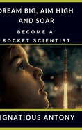 Dream Big, Aim High And Soar - Become A Rocket Scientist