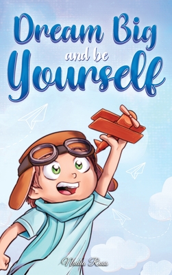 Dream Big and Be Yourself: A Collection of Inspiring Stories for Boys about Self-Esteem, Confidence, Courage, and Friendship - Ross, Nadia, and Stories, Special Art