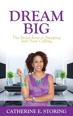Dream Big: Seven Keys to Stepping Into Your Calling - Storing, Catherine E