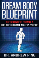 Dream Body Blueprint: The Scientific Formula For The Ultimate Male Physique