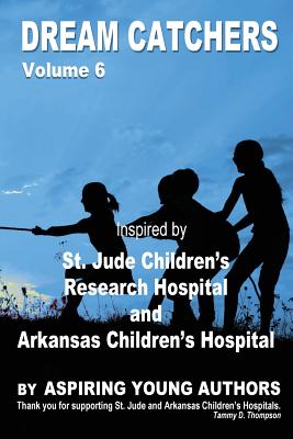 Dream Catchers Volume 6: St. Jude & Arkansas Children's Research Hospital - Authors, Aspiring Young (Contributions by), and Thompson, Tammy D