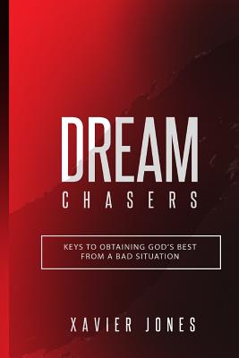 Dream Chasers: Keys to Obtaining God's Best from a Bad Situation - Jones, Xavier