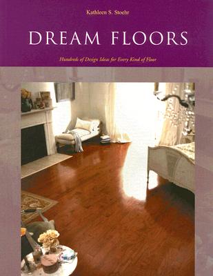 Dream Floors: Hundreds of Design Ideas for Every Kind of Floor - Stoehr, Kathleen