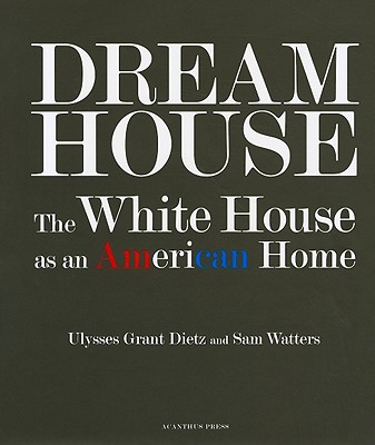 Dream House: The White House as an American Home - Dietz, Ulysses Grant, and Watters, Sam, and Mellins, Thomas