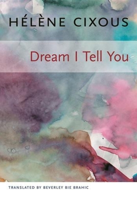 Dream I Tell You - Cixous, Helene, and Brahic, Beverley Bie (Translated by)