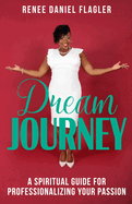 Dream Journey: A Spiritual Guide for Professionalizing Your Passion