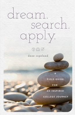 dream. search. apply. A Field Guide for an Inspired College Journey - Copeland, Dane