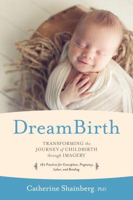 Dreambirth: Transforming the Journey of Childbirth Through Imagery - Shainberg, Catherine